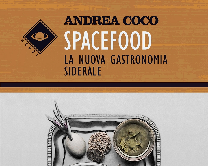 Gusto dallo spazio: Spacefood, la nuova gastronomia siderale Andrea Coco